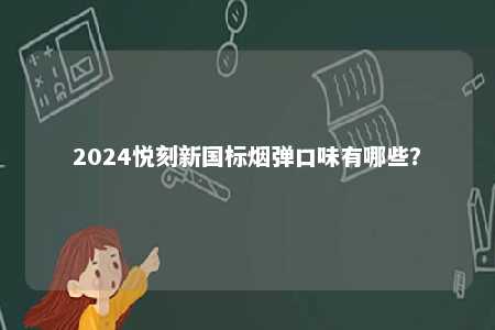 2024悦刻新国标烟弹口味有哪些？ 